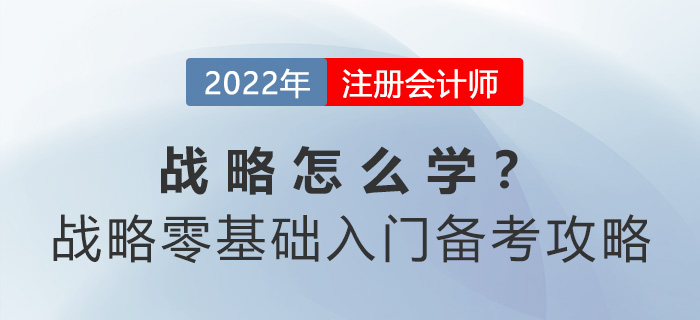 cpa戰(zhàn)略怎么學？戰(zhàn)略零基礎(chǔ)入門備考攻略請查收！