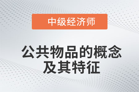 公共物品的概念及其特征_2023中級經濟師財稅預習知識點
