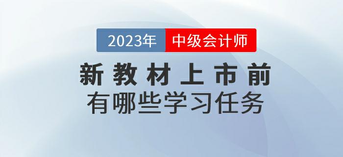 2023年中級會計考試新教材上市前有哪些學習任務？來了解一下！