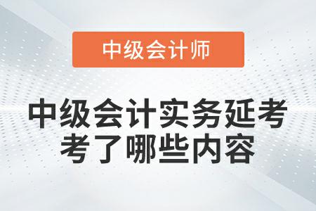 2022年中級會計實務延考第一批次考試都考了哪些內容？