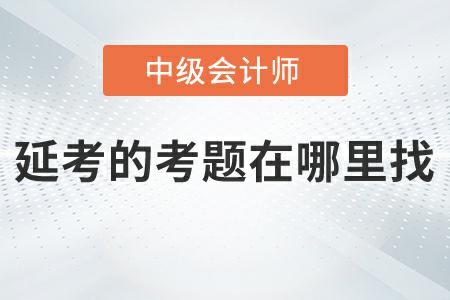 2022年中級會計實務(wù)延考第二批次考題在哪里找？