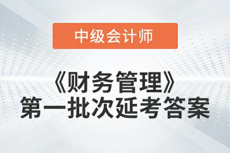 2022年中級會計《財務管理》第一批次延考答案公布了嗎？