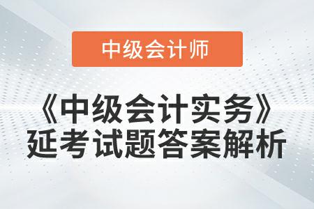 《中級會計實務》延考試題答案解析哪里找你知道嗎？