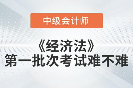 2022年中級會計延考《經濟法》第一批次考試難不難？