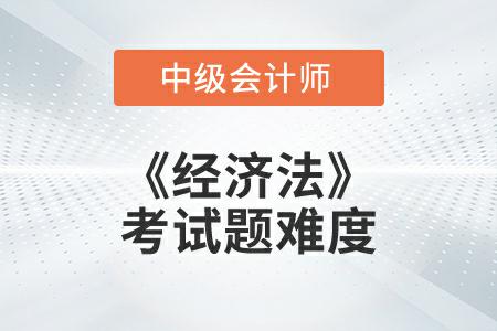 2022年中級會計延考《經(jīng)濟法》考試題難度大不大？