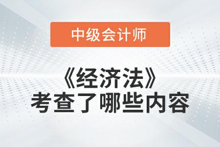 2022年中級會計延考《經濟法》考試考查了哪些內容？