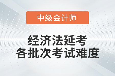 2022年中級會計經(jīng)濟法延考各個批次考試難度一致嗎？