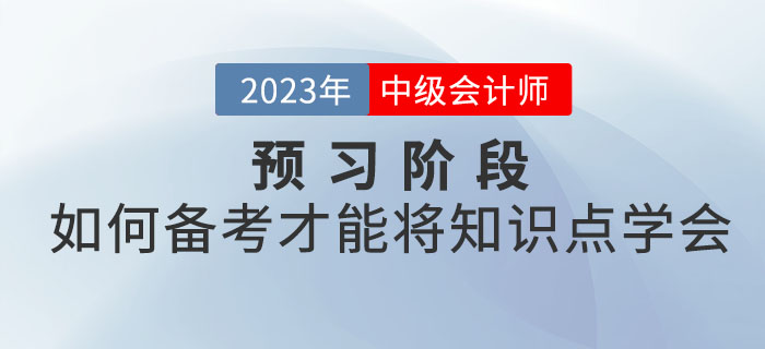 2023年中級會計考試預習階段，如何備考才能將知識點學會？