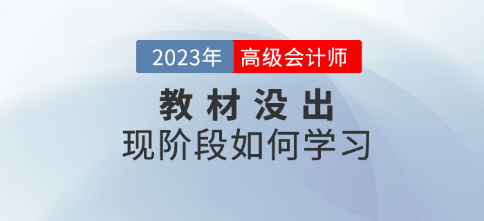 2023年高級(jí)會(huì)計(jì)師考試教材什么時(shí)候公布？現(xiàn)階段如何學(xué)？