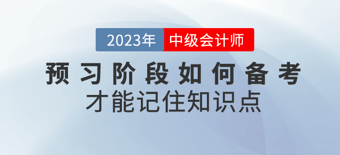 2023年中級會計預習階段，如何備考才能記住知識點？