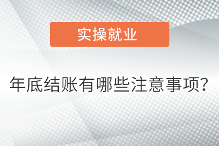 年底結(jié)賬有哪些注意事項(xiàng)？