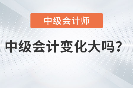 2023中級會計職稱內容變化大嗎？