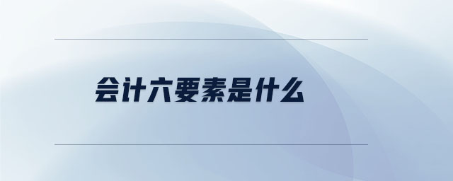 會(huì)計(jì)六要素是什么