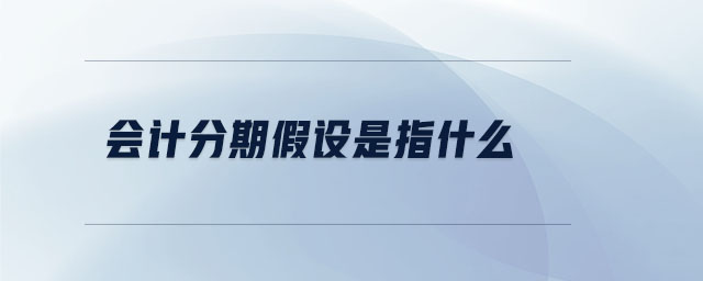 會計分期假設是指什么