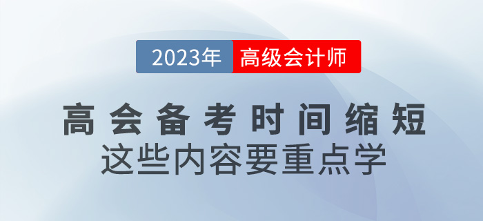2023年高級(jí)會(huì)計(jì)備考時(shí)間縮短，這些內(nèi)容要重點(diǎn)學(xué)
