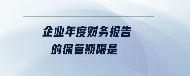 企業(yè)年度財務報告的保管期限是