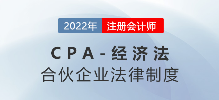 2023年注會經(jīng)濟法章節(jié)預習概要：第五章合伙企業(yè)法律制度