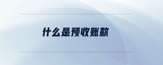 什么是預收賬款 什么是預收賬款