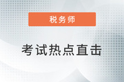 考情速遞！2022年稅務師延考開考，全程熱點直擊！