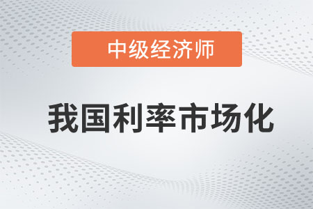 我國利率市場化_2023年中級經濟師金融預習知識點