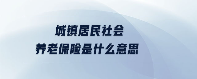 城鎮居民社會養老保險是什么意思