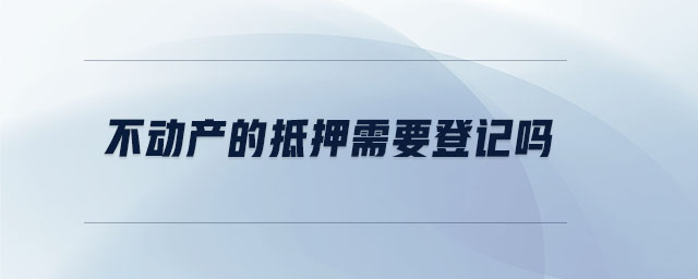 不動產的抵押需要登記嗎