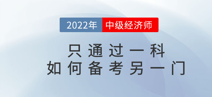 2022年中級經濟師只通過一科，如何備考另一門考試科目？