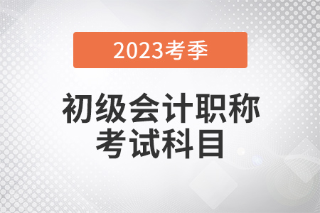 2023年初級會計考試科目都有什么？