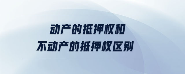 動產的抵押權和不動產的抵押權區別