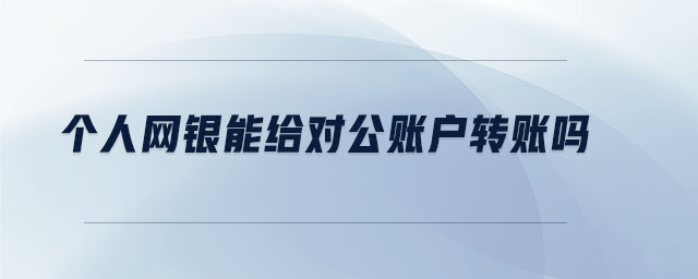 個人網(wǎng)銀能給對公賬戶轉(zhuǎn)賬嗎
