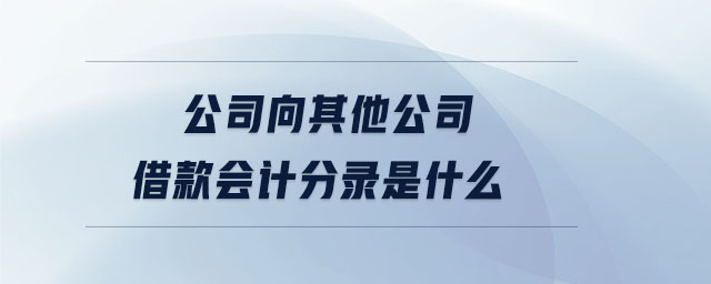 公司向其他公司借款會計分錄是什么 公司向其他公司借款會計分錄是什么