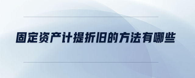固定資產計提折舊的方法有哪些