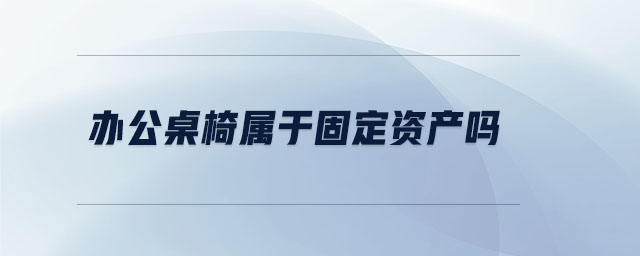 辦公桌椅屬于固定資產嗎