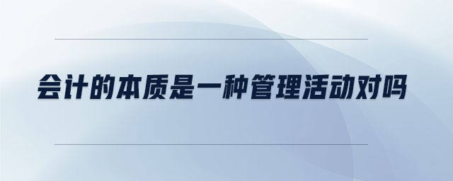 會計的本質是一種管理活動對嗎