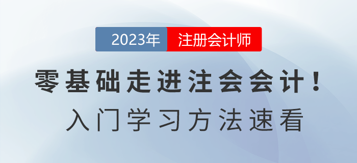 零基礎(chǔ)走進注會會計！2023年《會計》入門學(xué)習(xí)方法速看