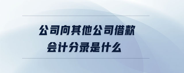 公司向其他公司借款會計分錄是什么 公司向其他公司借款會計分錄是什么