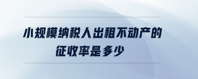小規(guī)模納稅人出租不動產的征收率是多少