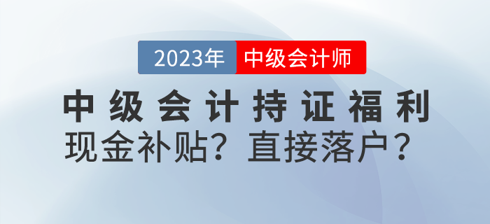 中級會計持證福利來襲！現(xiàn)金補貼？直接落戶？