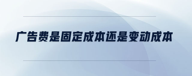 廣告費(fèi)是固定成本還是變動(dòng)成本