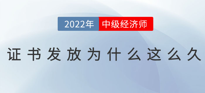 2022年中級經濟師證書發放為什么這么久？