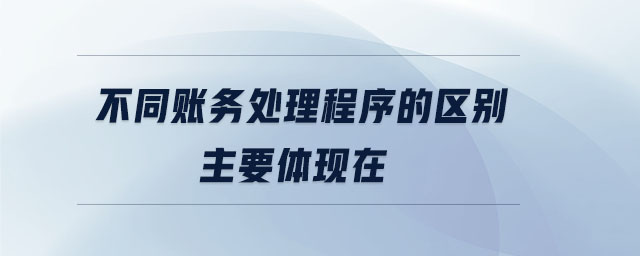 不同賬務處理程序的區別主要體現在