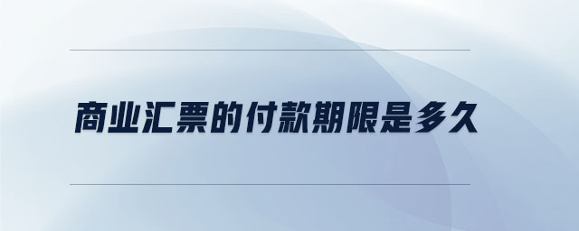 商業匯票的付款期限是多久