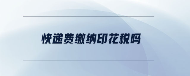 快遞費繳納印花稅嗎