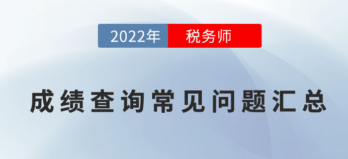 2022年稅務師考試成績查詢常見問題匯總