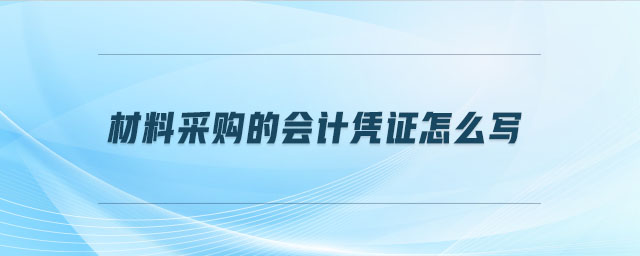 材料采購的會計憑證怎么寫