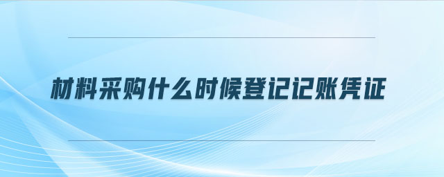 材料采購什么時(shí)候登記記賬憑證