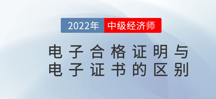 2022年中級經濟師電子合格證明與電子證書是一樣的嗎
