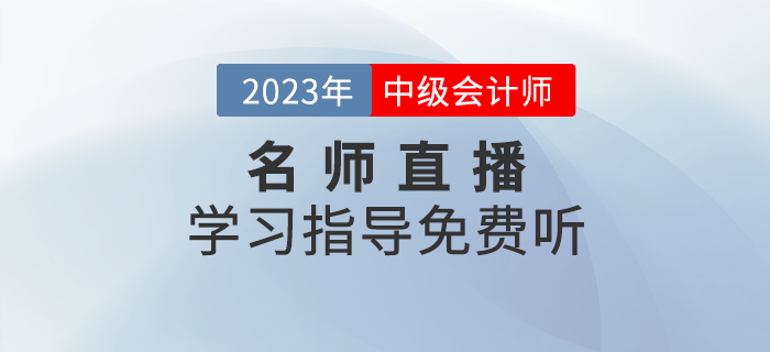 名師直播：2023年中級會計學習指導精華直播課免費聽！