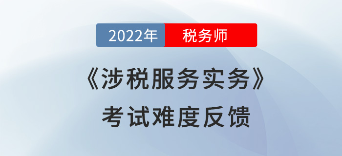 2022年稅務(wù)師考試結(jié)束！《涉稅服務(wù)實(shí)務(wù)》難度超預(yù)期？考生這么說！