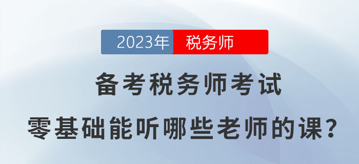 備考2023年稅務師考試，零基礎能聽哪些老師的課？